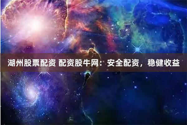 湖州股票配资 配资股牛网：安全配资，稳健收益