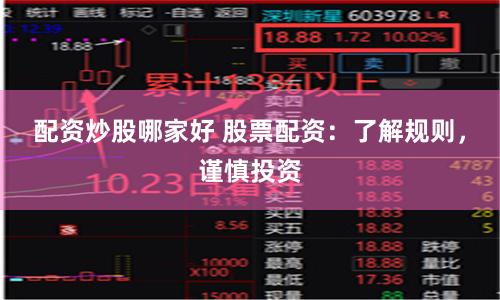 配资炒股哪家好 股票配资：了解规则，谨慎投资