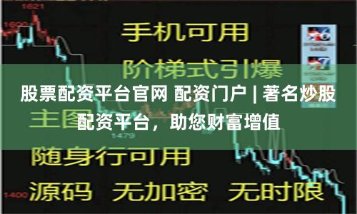 股票配资平台官网 配资门户 | 著名炒股配资平台，助您财富增值