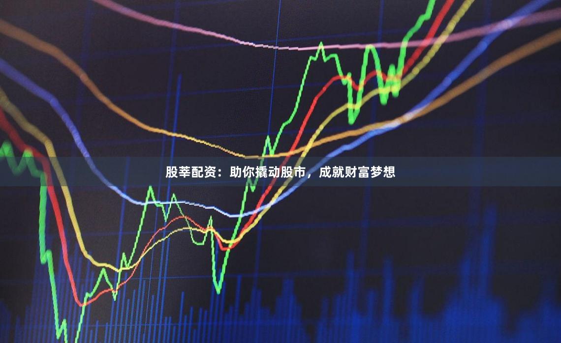股莘配资：助你撬动股市，成就财富梦想