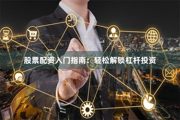 股票配资入门指南：轻松解锁杠杆投资