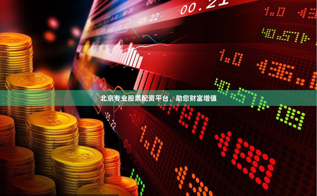 北京专业股票配资平台，助您财富增值