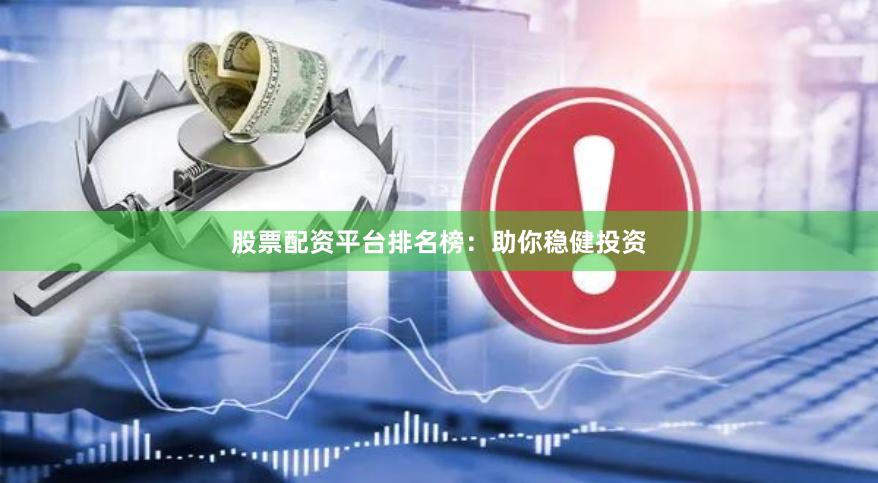 股票配资平台排名榜：助你稳健投资