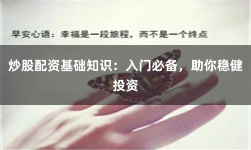 炒股配资基础知识：入门必备，助你稳健投资