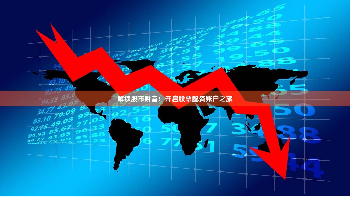 解锁股市财富：开启股票配资账户之旅