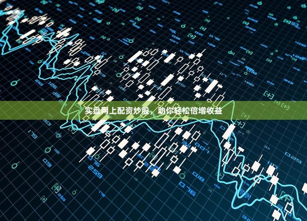 实盘网上配资炒股，助你轻松倍增收益