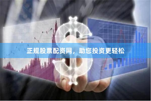正规股票配资网，助您投资更轻松