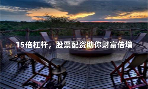 15倍杠杆，股票配资助你财富倍增