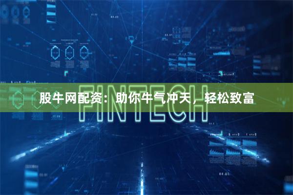 股牛网配资:助你牛气冲天,轻松致富