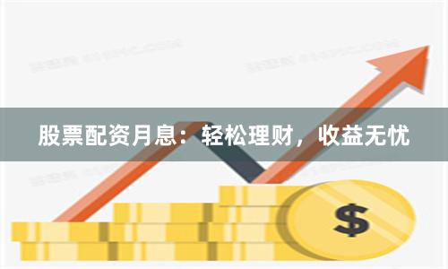 股票配资月息：轻松理财，收益无忧