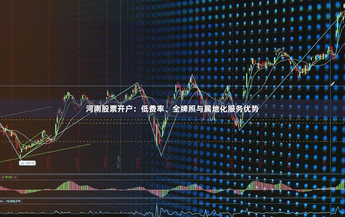 河南股票开户：低费率、全牌照与属地化服务优势