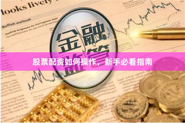 股票配资如何操作，新手必看指南