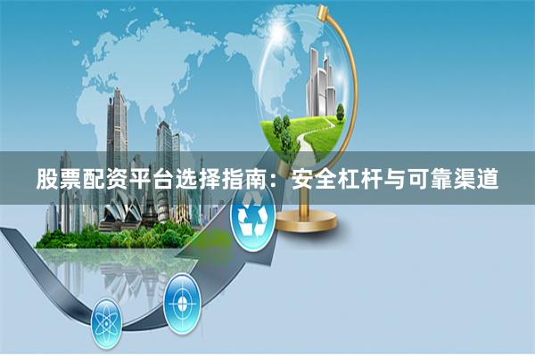 股票配资平台选择指南：安全杠杆与可靠渠道