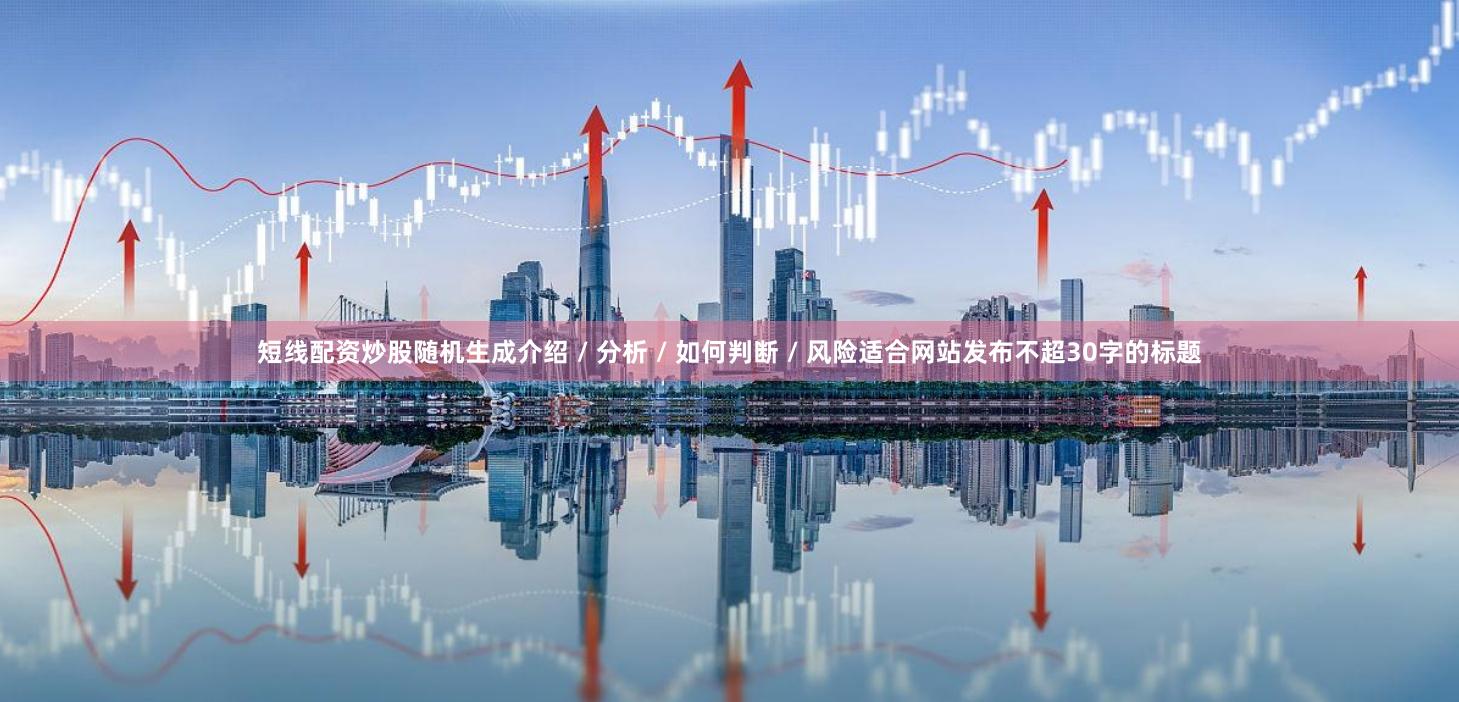 短线配资炒股随机生成介绍 / 分析 / 如何判断 / 风险适合网站发布不超30字的标题