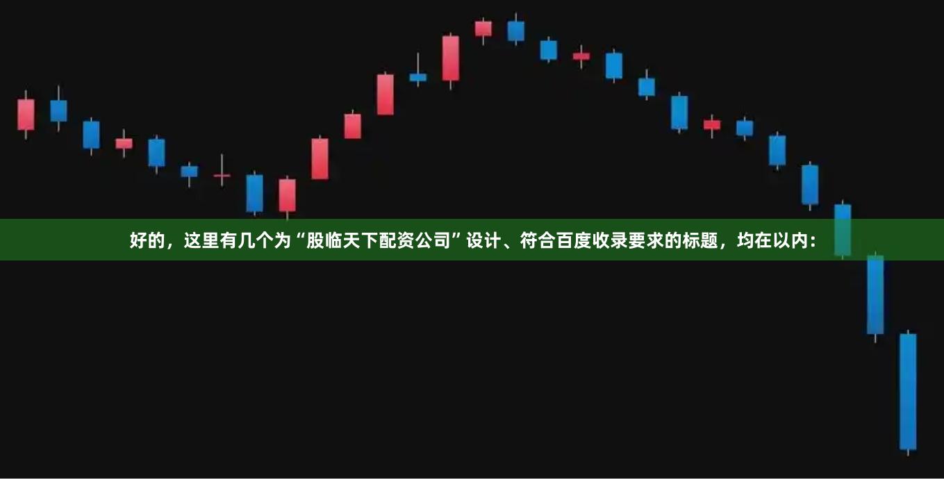 好的,这里有几个为“股临天下配资公司”设计、符合百度收录要求的标题,均在以内: