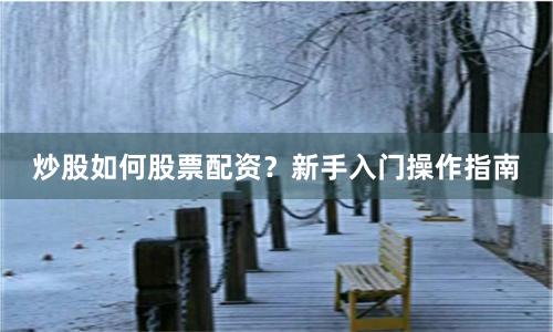 炒股如何股票配资？新手入门操作指南
