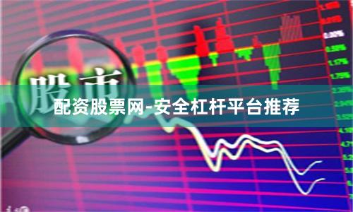 配资股票网-安全杠杆平台推荐