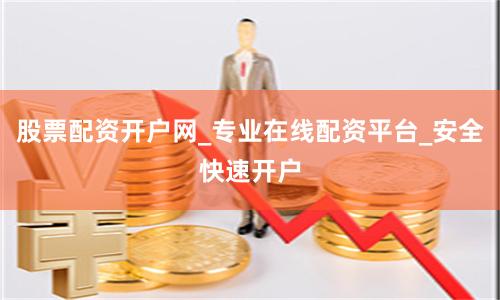 股票配资开户网_专业在线配资平台_安全快速开户