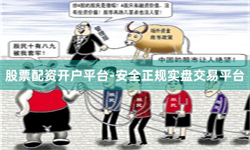股票配资开户平台-安全正规实盘交易平台