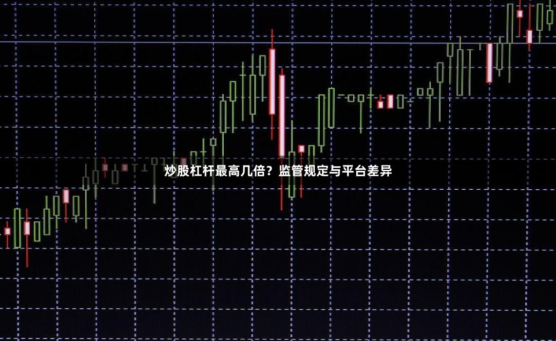 炒股杠杆最高几倍？监管规定与平台差异