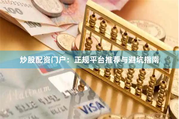 炒股配资门户：正规平台推荐与避坑指南