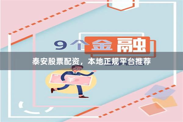 泰安股票配资，本地正规平台推荐