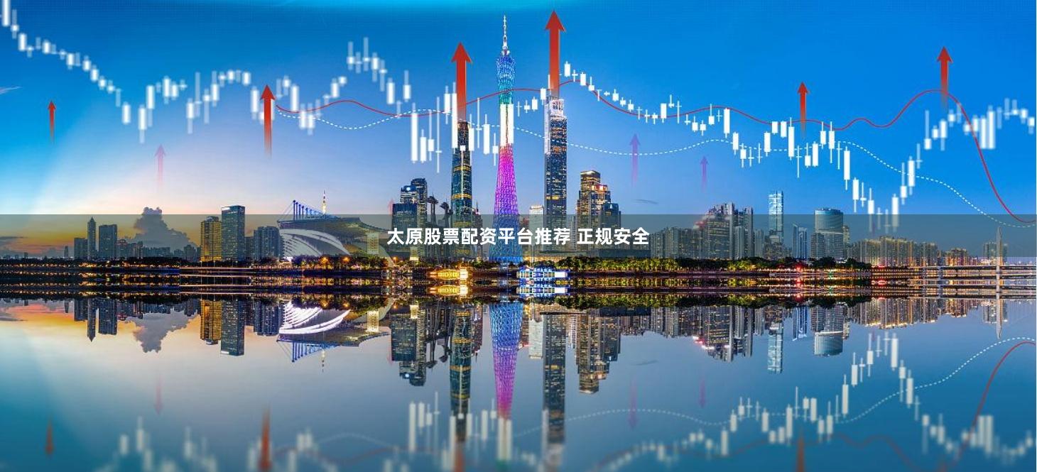 太原股票配资平台推荐 正规安全
