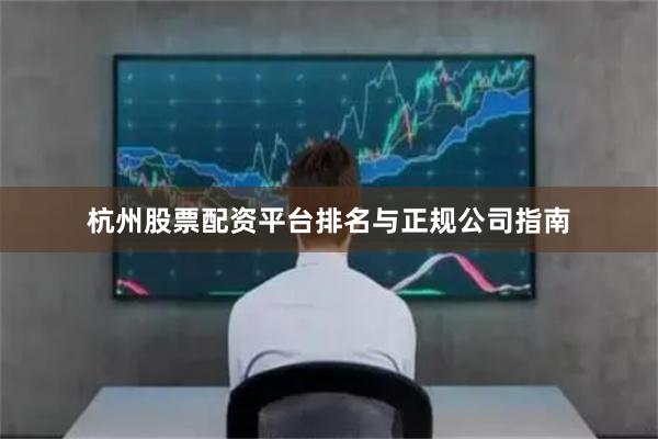 杭州股票配资平台排名与正规公司指南