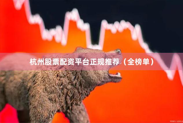 杭州股票配资平台正规推荐(全榜单)