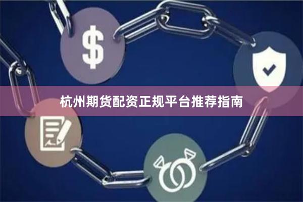 杭州期货配资正规平台推荐指南