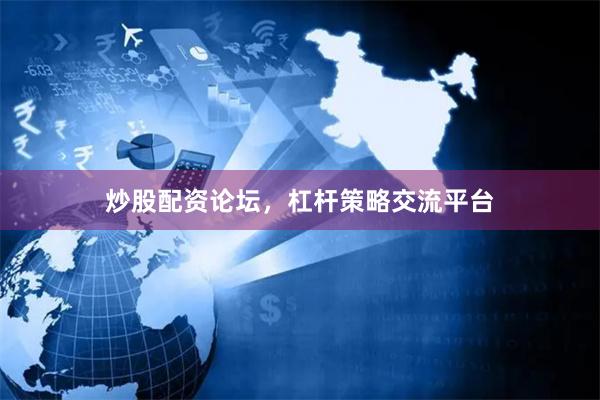 炒股配资论坛，杠杆策略交流平台