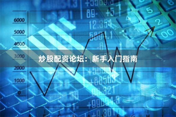 炒股配资论坛：新手入门指南