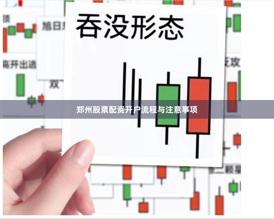 郑州股票配资开户流程与注意事项