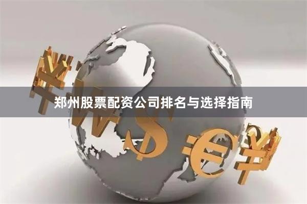 郑州股票配资公司排名与选择指南