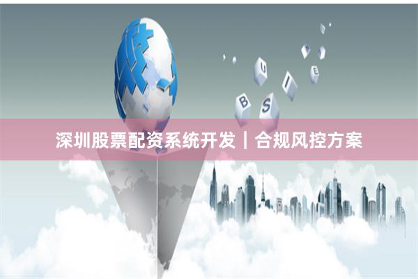 深圳股票配资系统开发｜合规风控方案