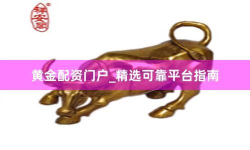 黄金配资门户_精选可靠平台指南