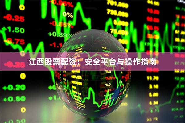 江西股票配资：安全平台与操作指南