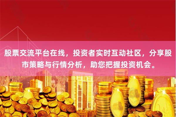 股票交流平台在线，投资者实时互动社区，分享股市策略与行情分析，助您把握投资机会。