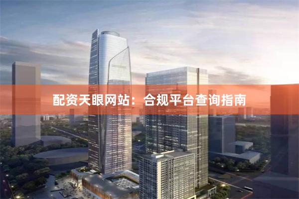 配资天眼网站：合规平台查询指南