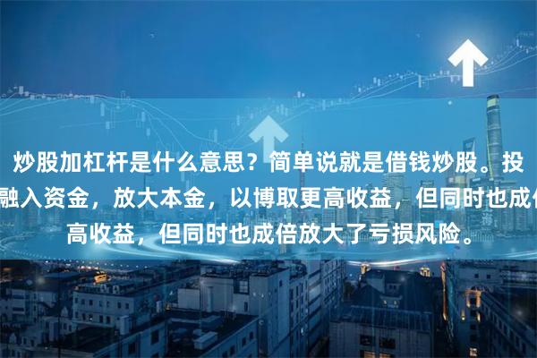 炒股加杠杆是什么意思？简单说就是借钱炒股。投资者向券商等机构融入资金，放大本金，以博取更高收益，但同时也成倍放大了亏损风险。