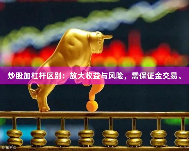 炒股加杠杆区别：放大收益与风险，需保证金交易。