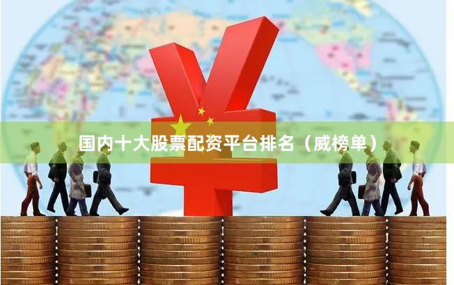 国内十大股票配资平台排名（威榜单）