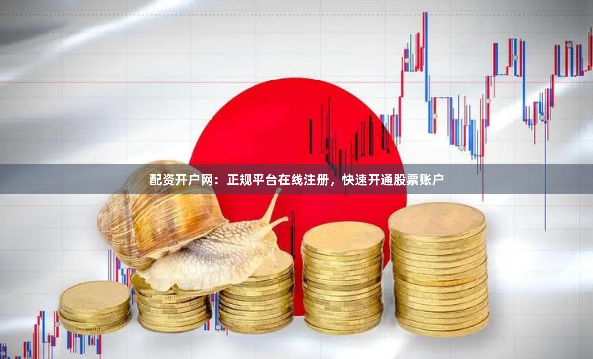配资开户网:正规平台在线注册,快速开通股票账户