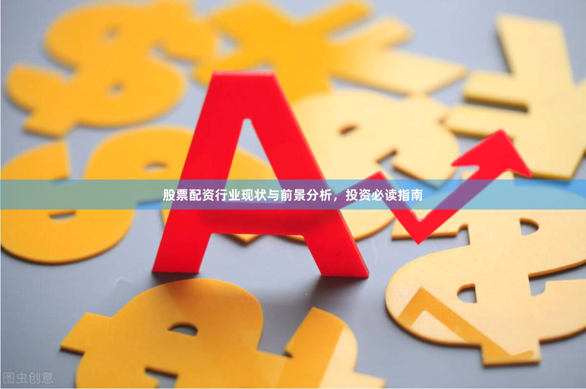 股票配资行业现状与前景分析,投资必读指南