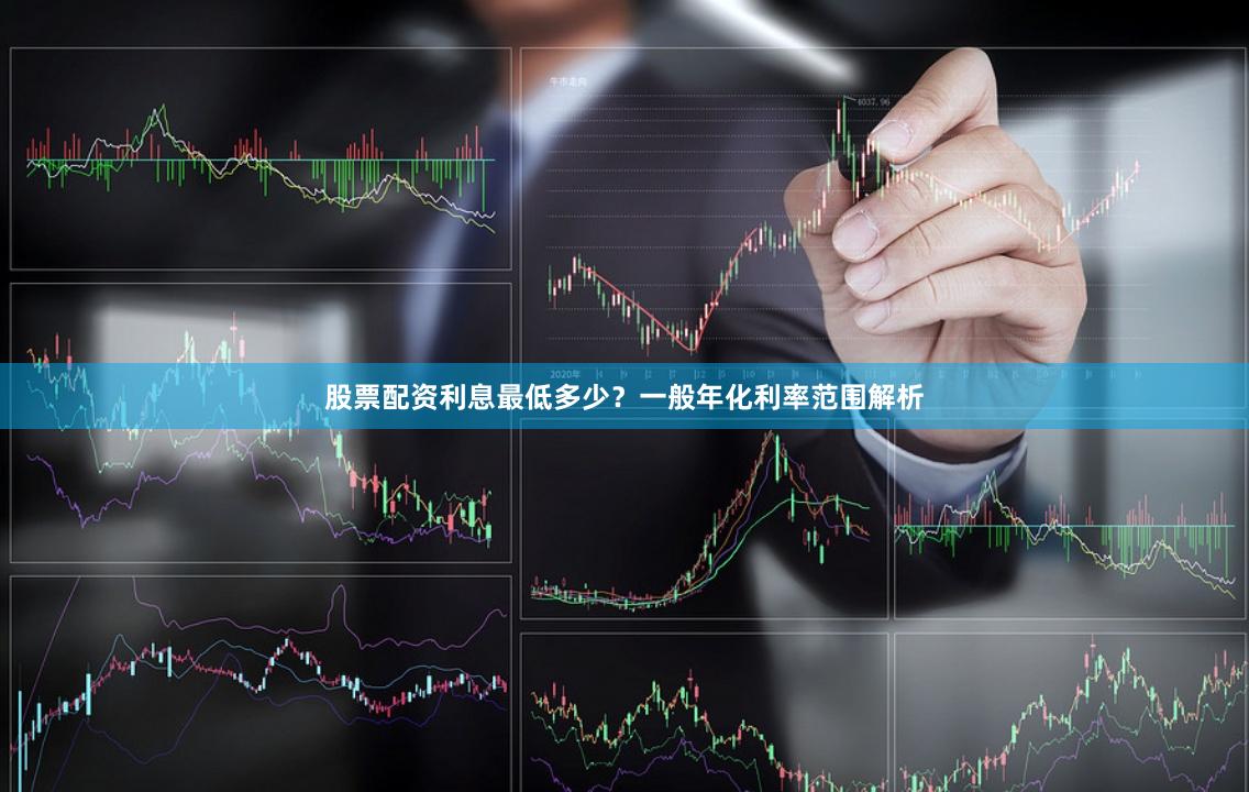 股票配资利息最低多少?一般年化利率范围解析