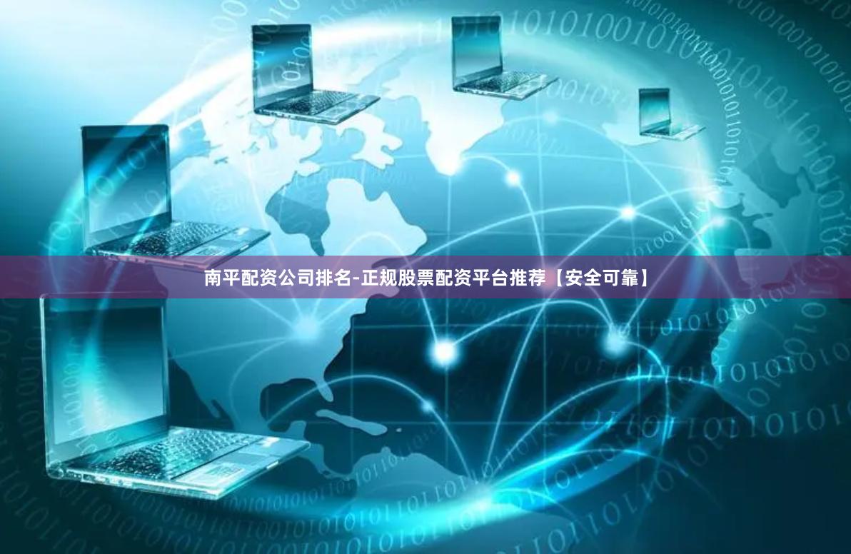南平配资公司排名-正规股票配资平台推荐【安全可靠】