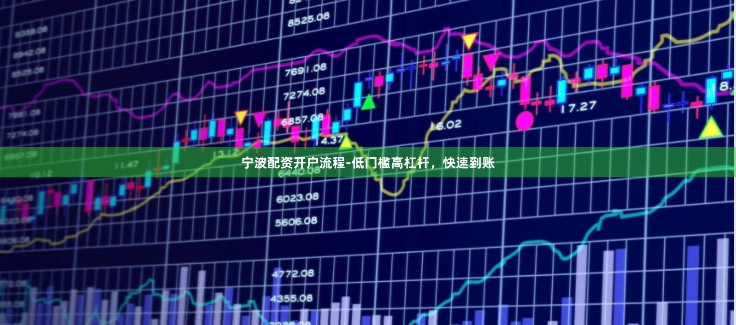 宁波配资开户流程-低门槛高杠杆,快速到账