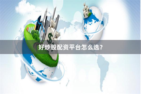 好炒股配资平台怎么选？