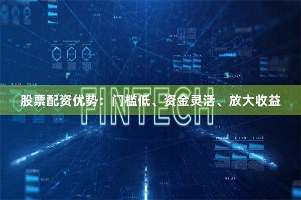 股票配资优势:门槛低、资金灵活、放大收益