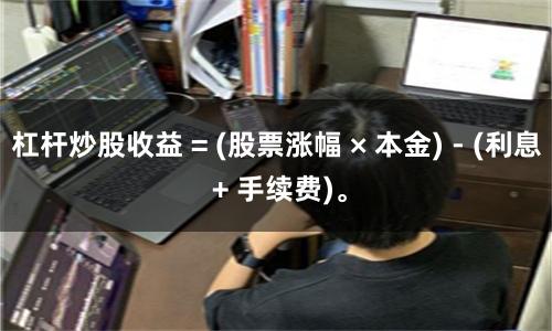 杠杆炒股收益 = (股票涨幅 × 本金) - (利息 + 手续费)。